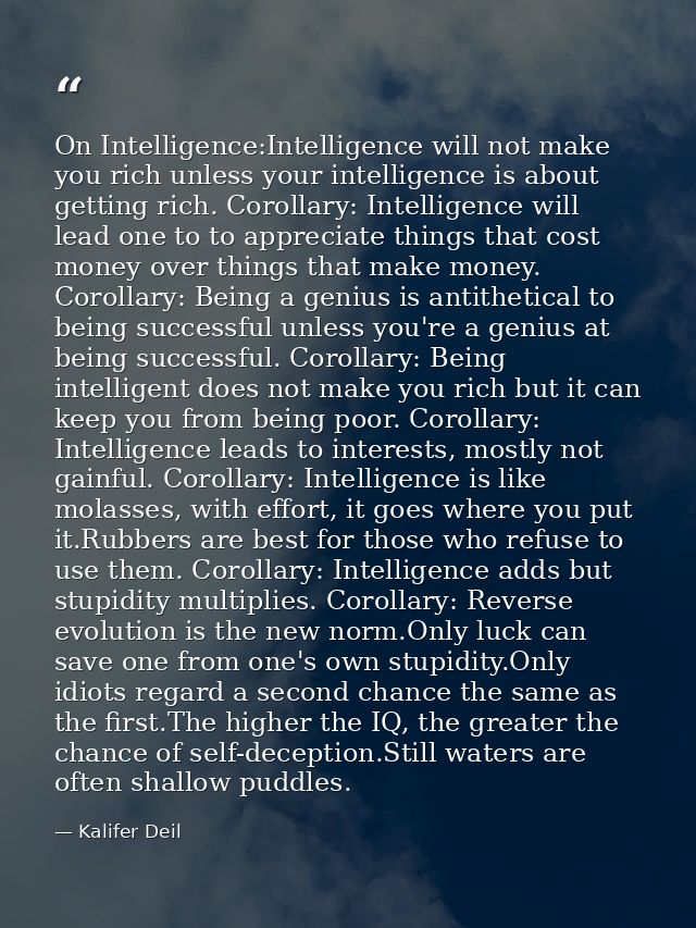 On Intelligence:Intelligence will not make you rich unless your intelligence is about getting rich. Corollary: Intellige — Kalifer Deil