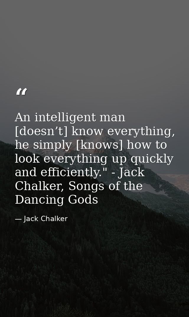 An intelligent man [doesn’t] know everything, he simply [knows] how to look everything up quickly and efficiently." - Ja — Jack Chalker