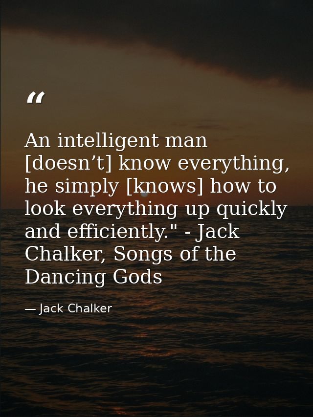 An intelligent man [doesn’t] know everything, he simply [knows] how to look everything up quickly and efficiently." - Ja — Jack Chalker