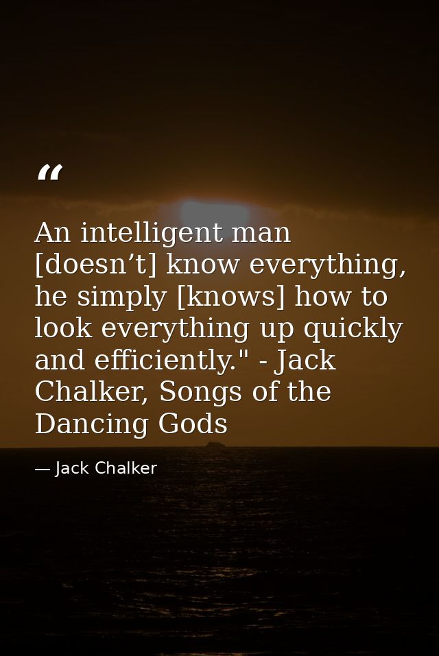 An intelligent man [doesn’t] know everything, he simply [knows] how to look everything up quickly and efficiently." - Ja — Jack Chalker