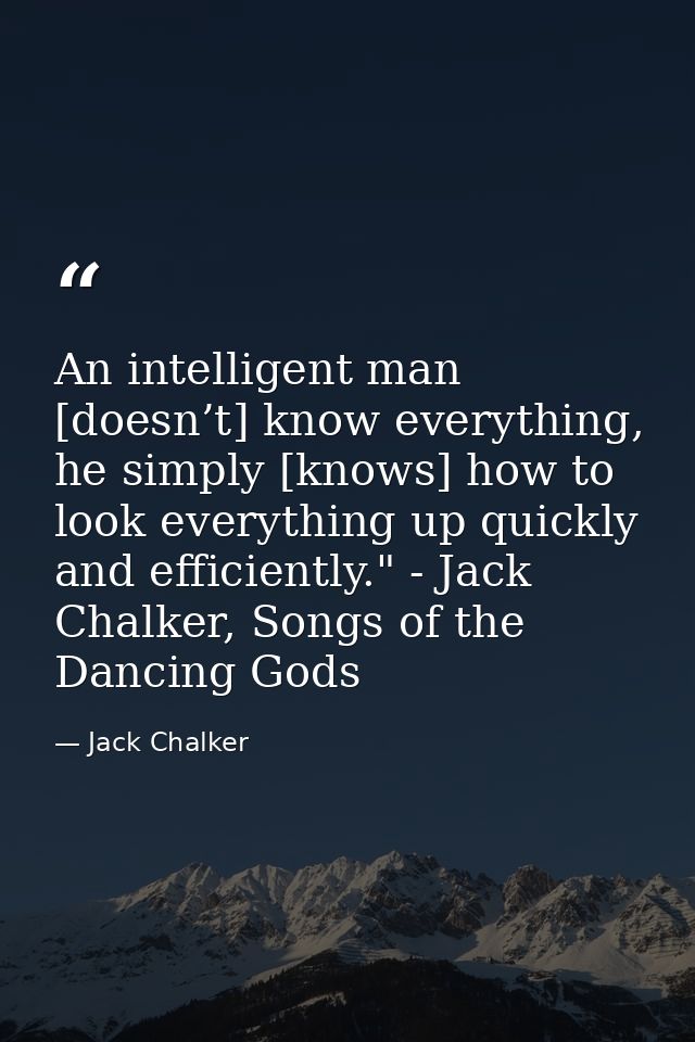 An intelligent man [doesn’t] know everything, he simply [knows] how to look everything up quickly and efficiently." - Ja — Jack Chalker