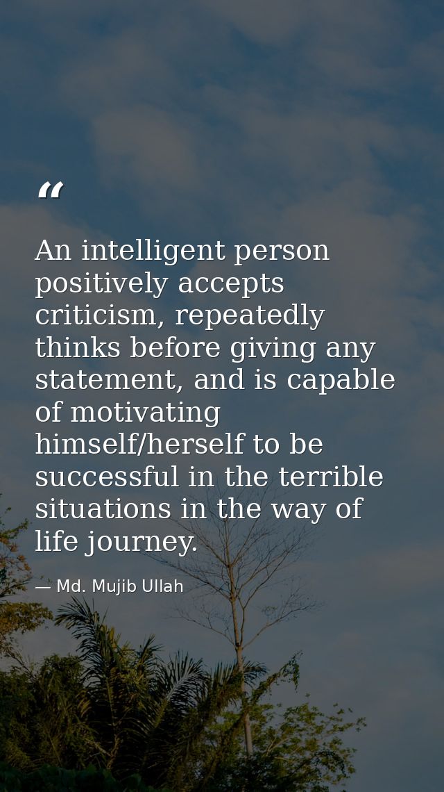 An intelligent person positively accepts criticism, repeatedly thinks before giving any statement, and is capable of mot — Md. Mujib Ullah