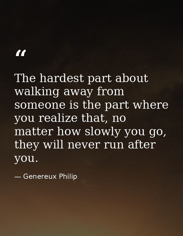 The hardest part about walking away from someone is the part where you realize that, no matter how slowly you go, they w — Genereux Philip