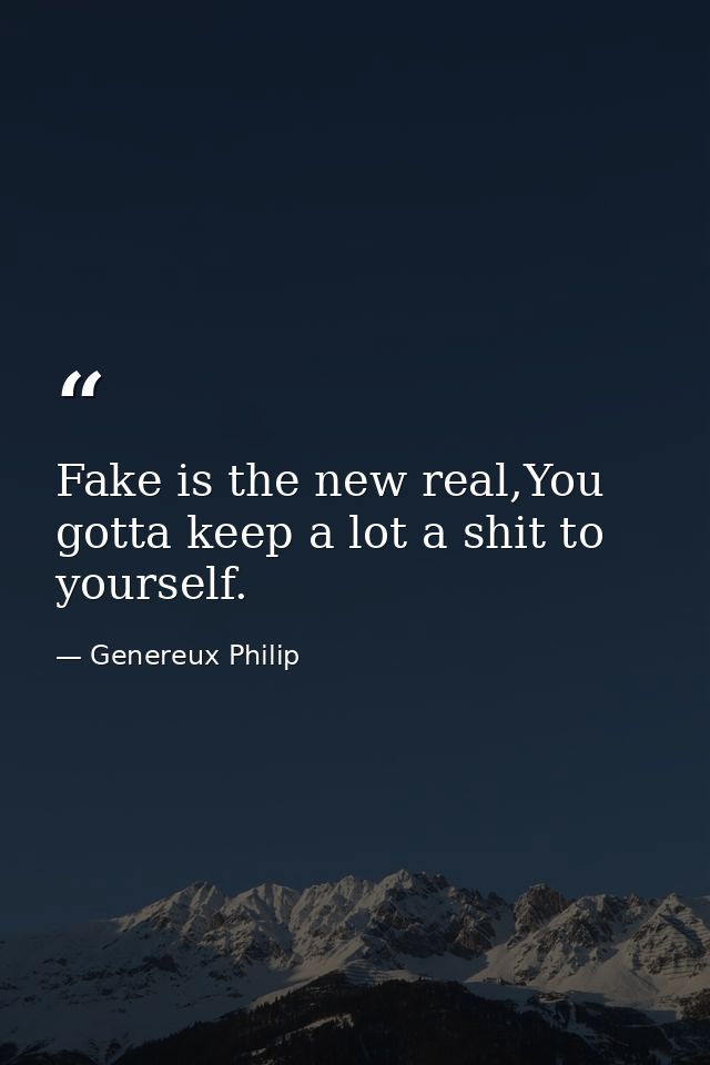 Fake is the new real,You gotta keep a lot a shit to yourself. — Genereux Philip