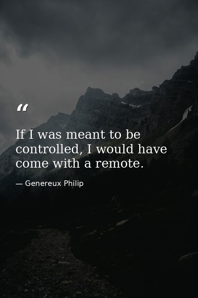 If I was meant to be controlled, I would have come with a remote. — Genereux Philip