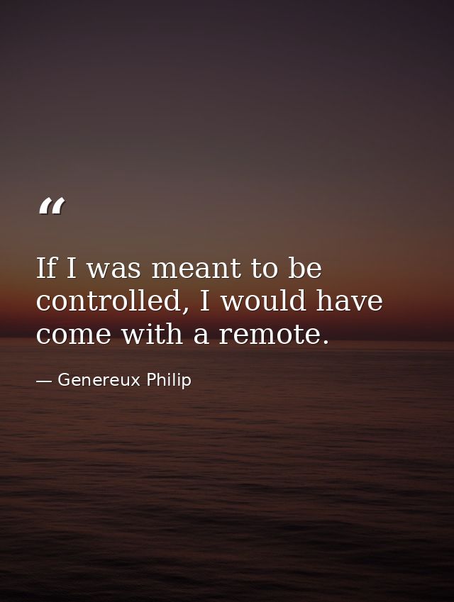 If I was meant to be controlled, I would have come with a remote. — Genereux Philip