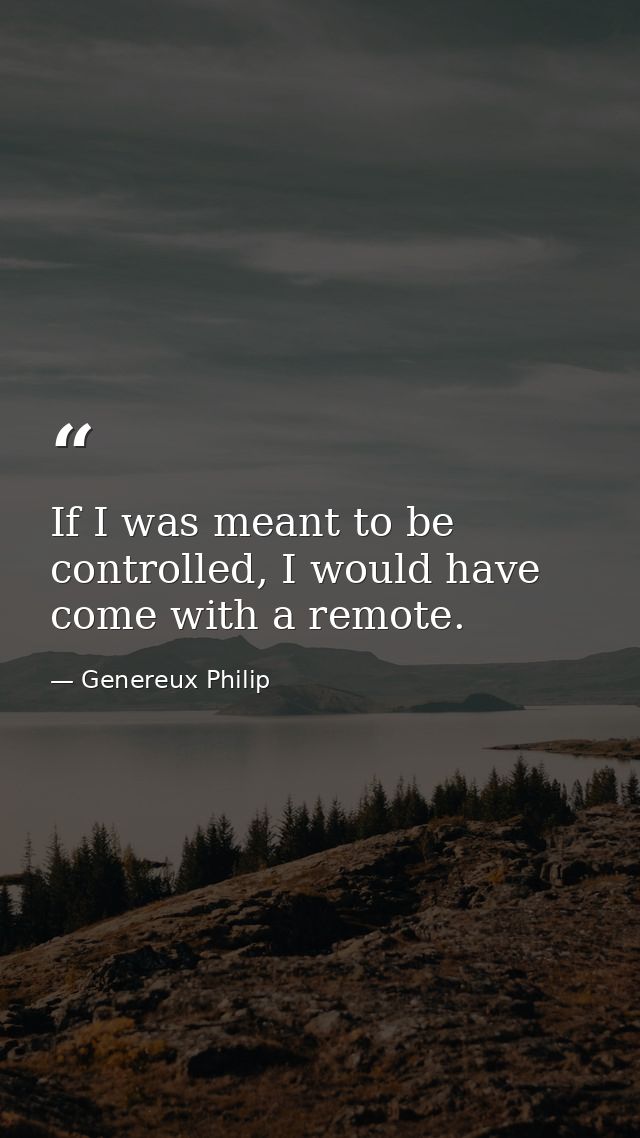 If I was meant to be controlled, I would have come with a remote. — Genereux Philip
