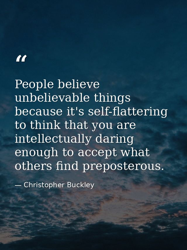 People believe unbelievable things because it's self-flattering to think that you are intellectually daring enough to ac — Christopher Buckley