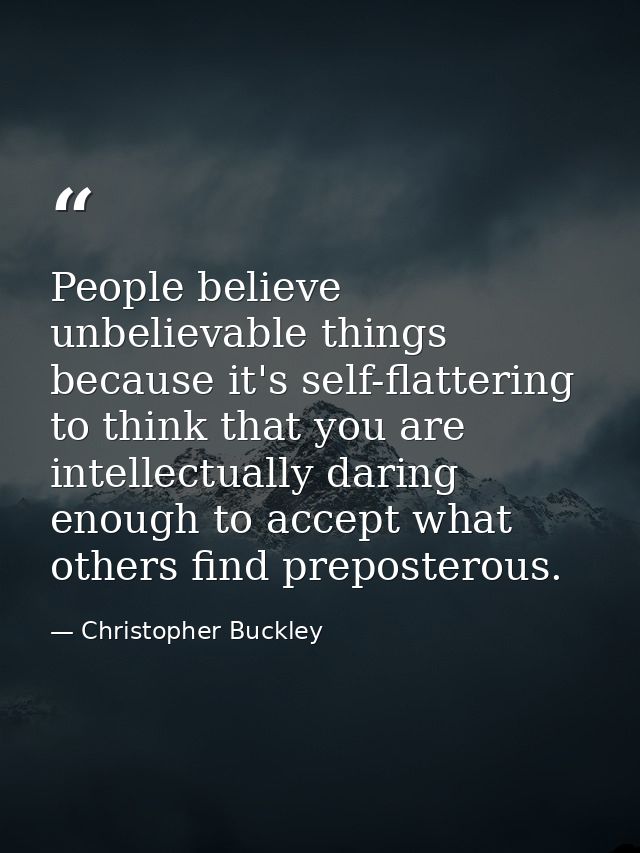 People believe unbelievable things because it's self-flattering to think that you are intellectually daring enough to ac — Christopher Buckley