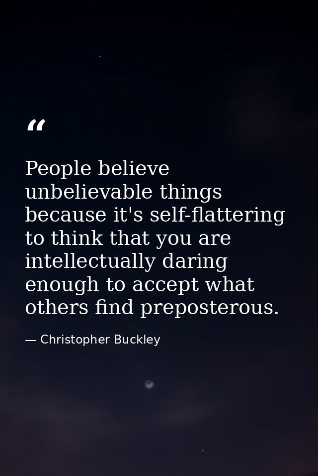 People believe unbelievable things because it's self-flattering to think that you are intellectually daring enough to ac — Christopher Buckley