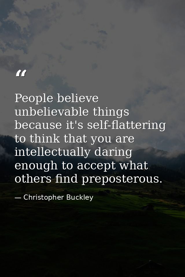 People believe unbelievable things because it's self-flattering to think that you are intellectually daring enough to ac — Christopher Buckley