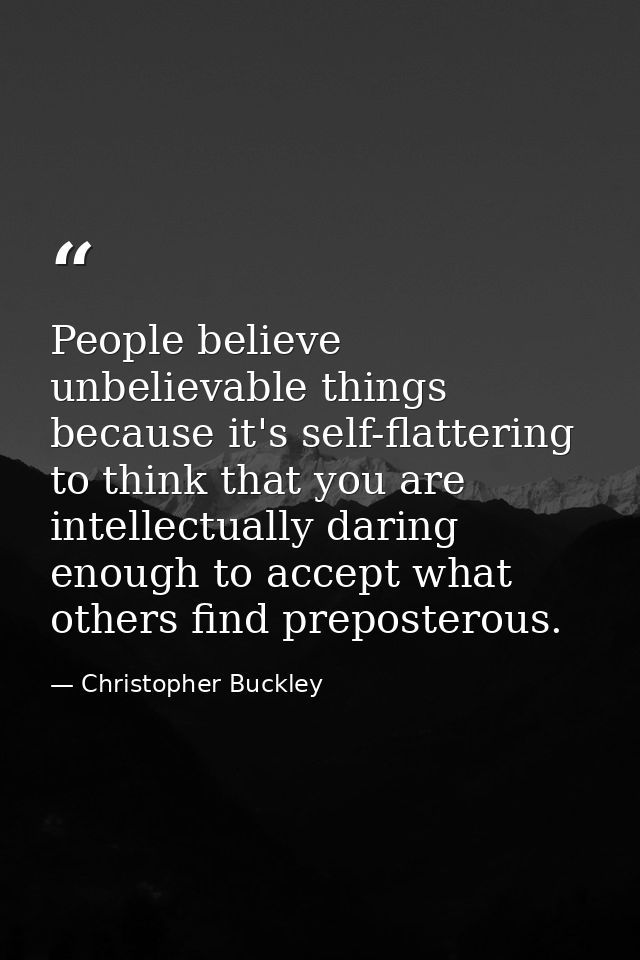 People believe unbelievable things because it's self-flattering to think that you are intellectually daring enough to ac — Christopher Buckley