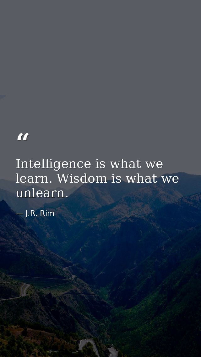Intelligence is what we learn. Wisdom is what we unlearn. — J.R. Rim