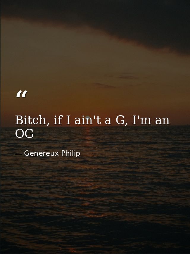 Bitch, if I ain't a G, I'm an OG — Genereux Philip