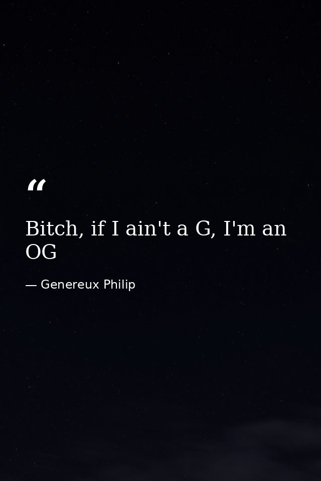 Bitch, if I ain't a G, I'm an OG — Genereux Philip