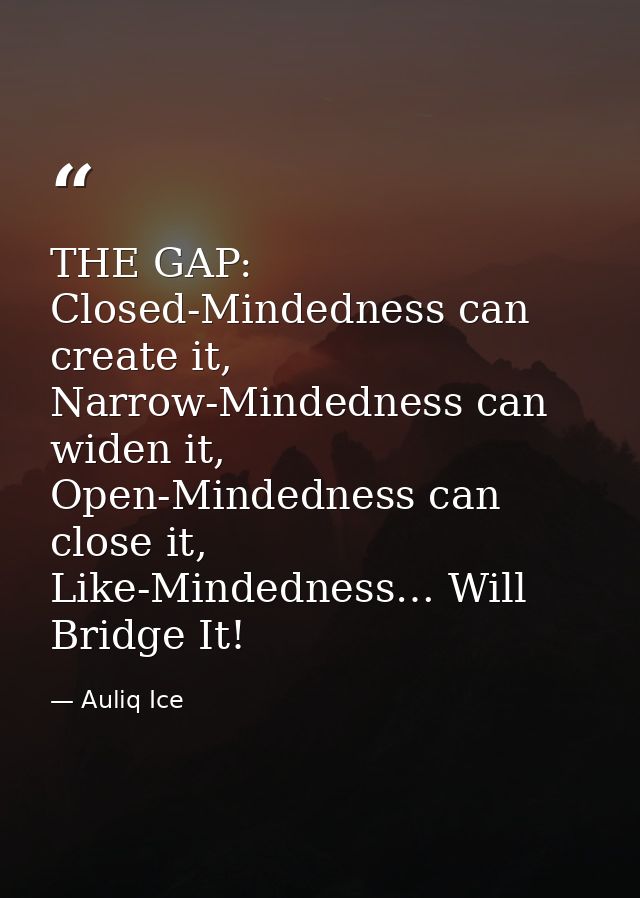 THE GAP: Closed-Mindedness can create it, Narrow-Mindedness can widen it, Open-Mindedness can close it, Like-Mindedness… — Auliq Ice