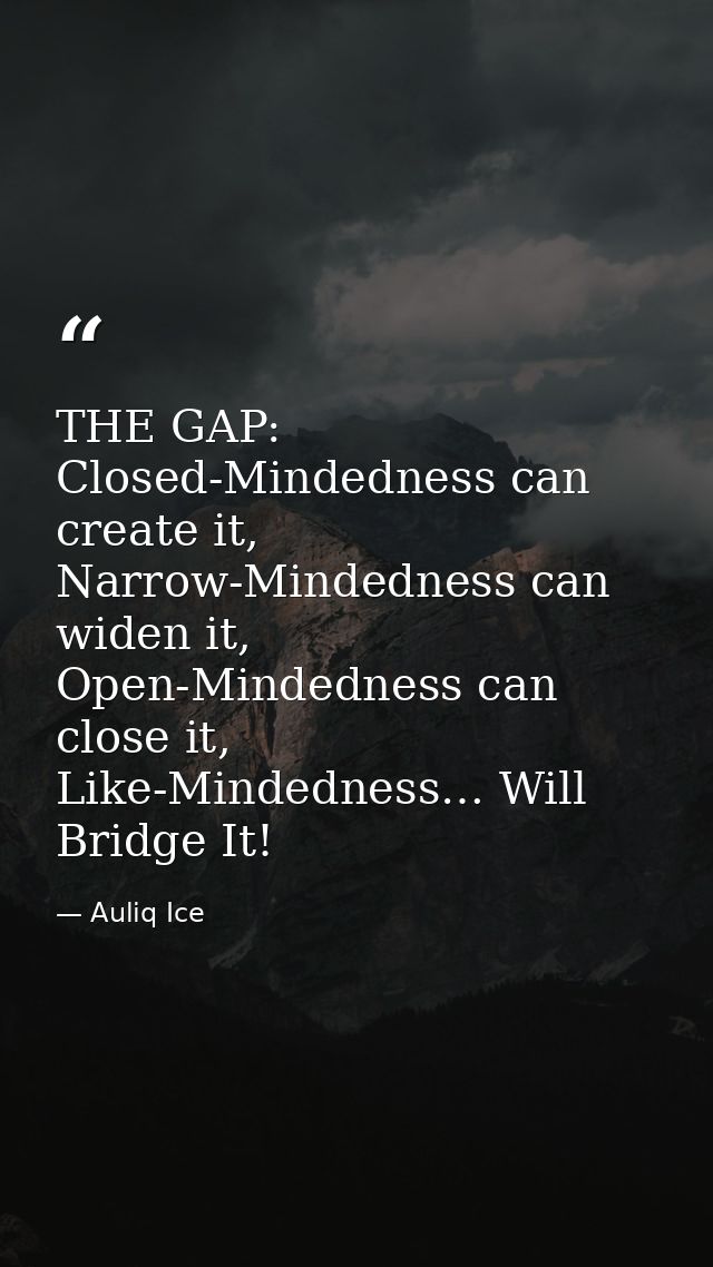 THE GAP: Closed-Mindedness can create it, Narrow-Mindedness can widen it, Open-Mindedness can close it, Like-Mindedness… — Auliq Ice
