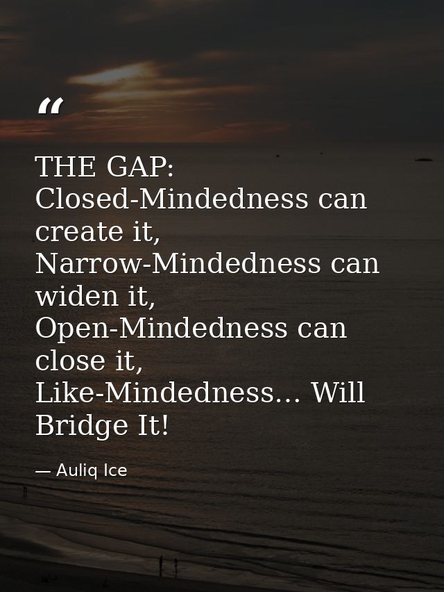 THE GAP: Closed-Mindedness can create it, Narrow-Mindedness can widen it, Open-Mindedness can close it, Like-Mindedness… — Auliq Ice