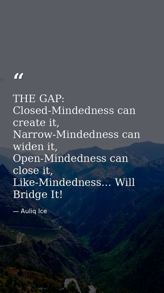 THE GAP: Closed-Mindedness can create it, Narrow-Mindedness can widen it, Open-Mindedness can close it, Like-Mindedness… — Auliq Ice