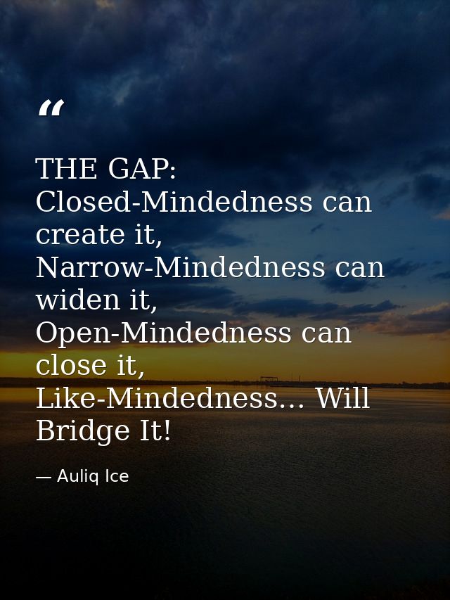 THE GAP: Closed-Mindedness can create it, Narrow-Mindedness can widen it, Open-Mindedness can close it, Like-Mindedness… — Auliq Ice