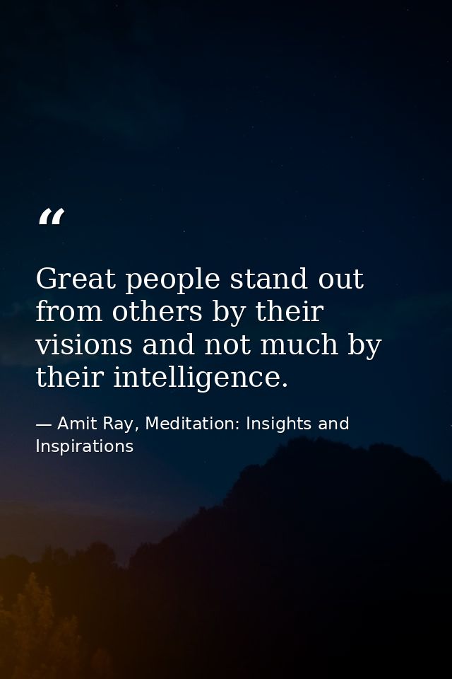 Great people stand out from others by their visions and not much by their intelligence. — Amit Ray, Meditation: Insights and Inspirations