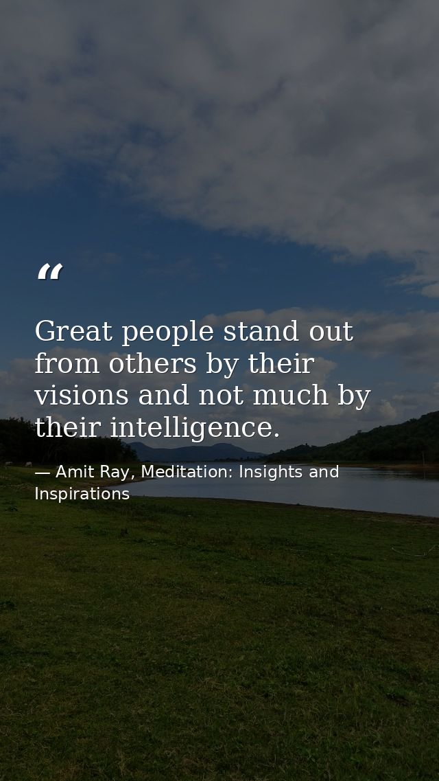 Great people stand out from others by their visions and not much by their intelligence. — Amit Ray, Meditation: Insights and Inspirations