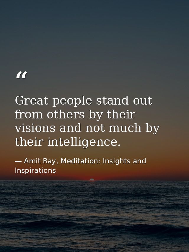 Great people stand out from others by their visions and not much by their intelligence. — Amit Ray, Meditation: Insights and Inspirations