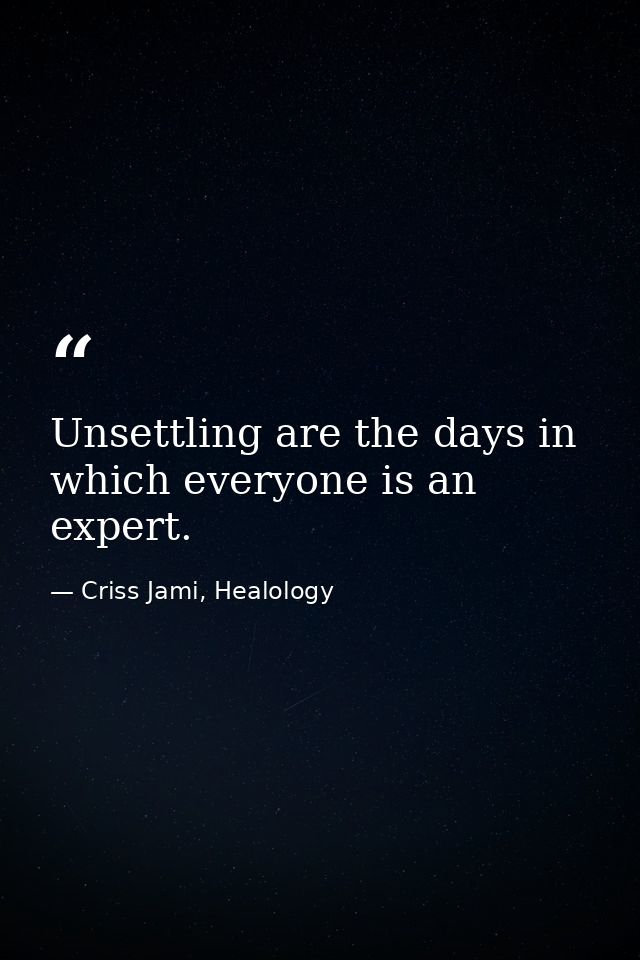 Unsettling are the days in which everyone is an expert. — Criss Jami, Healology