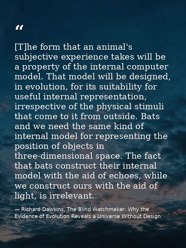 [T]he form that an animal's subjective experience takes will be a property of the internal computer model. That model wi — Richard Dawkins, The Blind Watchmaker: Why the Evidence of Evolution Reveals a Universe Without Design