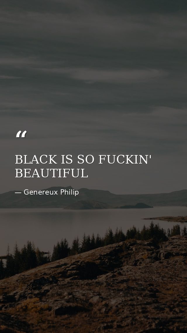 BLACK IS SO FUCKIN' BEAUTIFUL — Genereux Philip