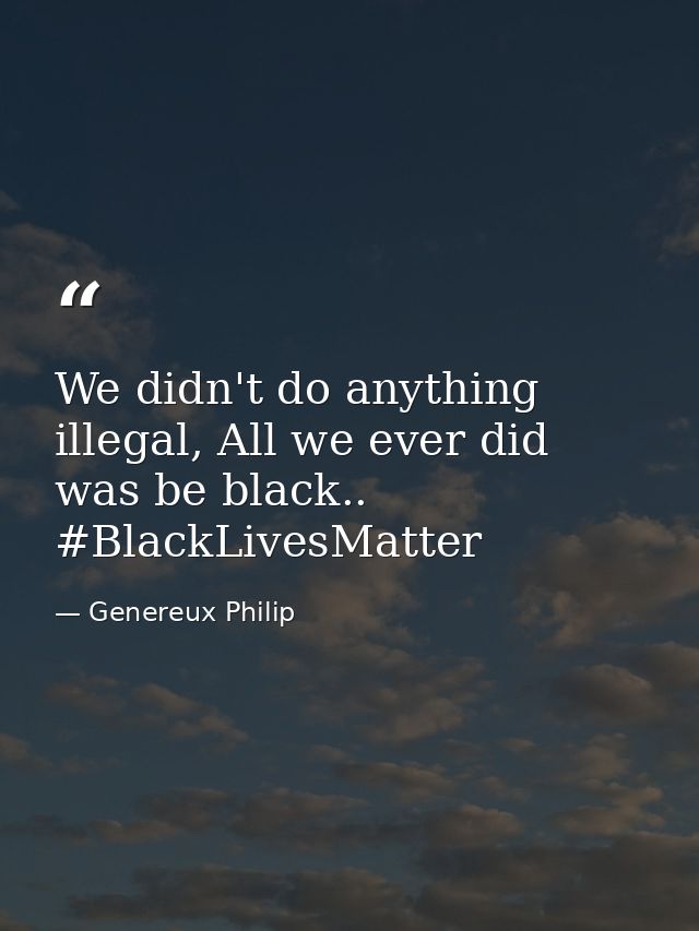 We didn't do anything illegal, All we ever did was be black.. #BlackLivesMatter — Genereux Philip