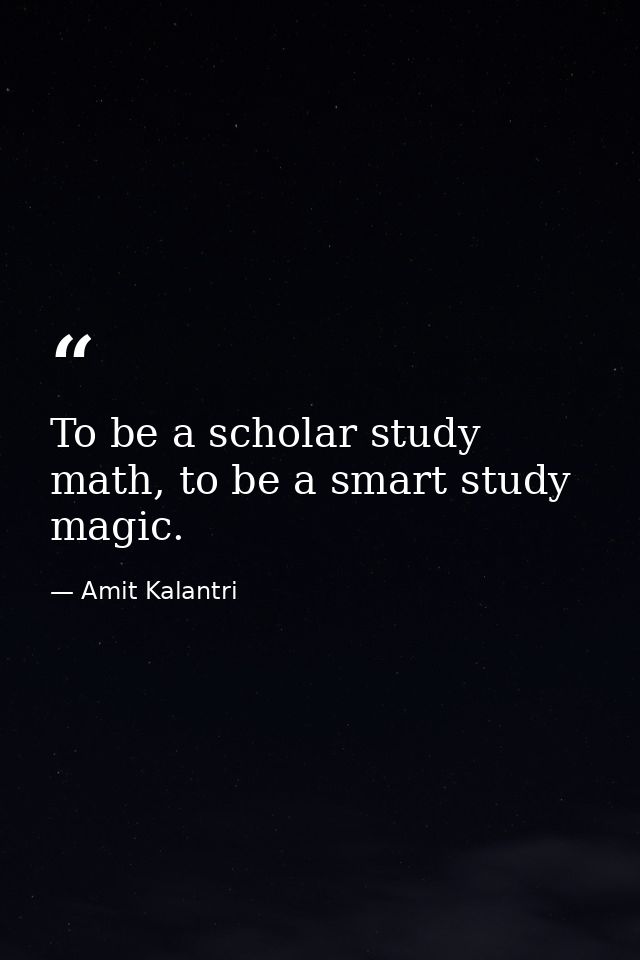 To be a scholar study math, to be a smart study magic. — Amit Kalantri