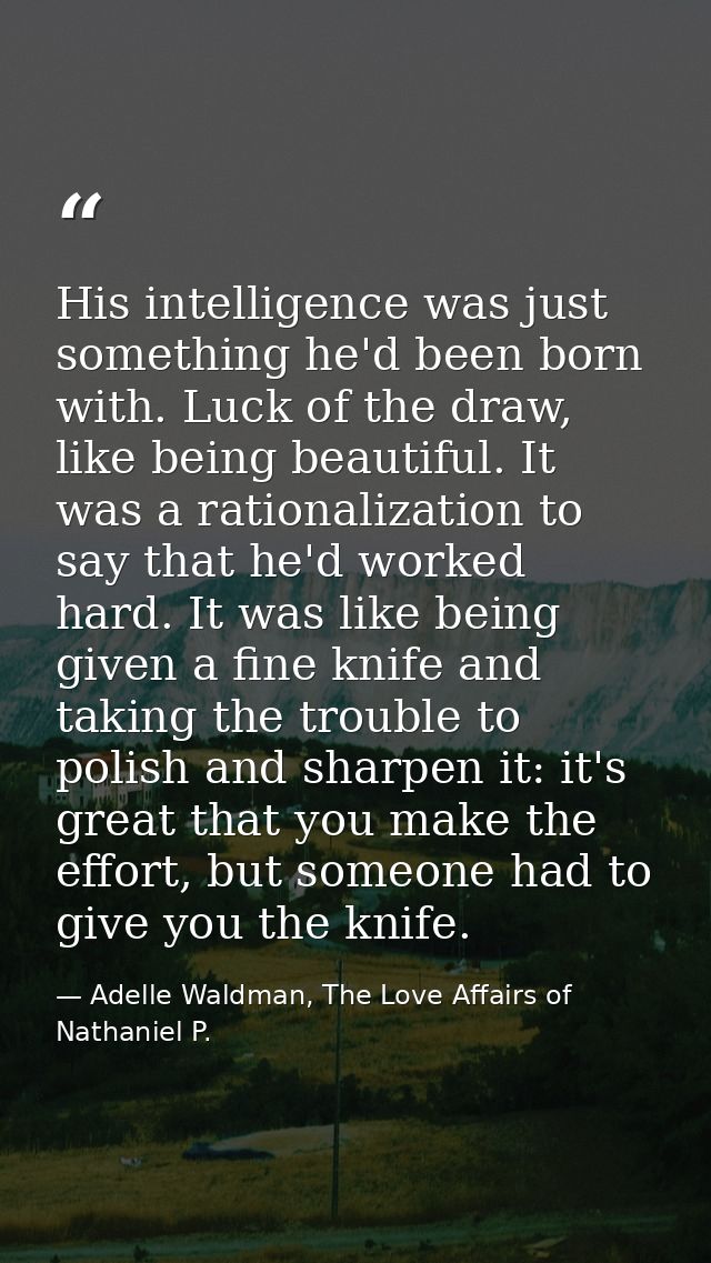 His intelligence was just something he'd been born with. Luck of the draw, like being beautiful. It was a rationalizatio — Adelle Waldman, The Love Affairs of Nathaniel P.