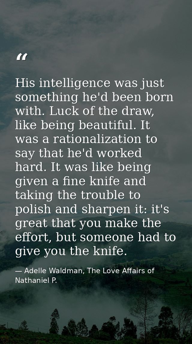 His intelligence was just something he'd been born with. Luck of the draw, like being beautiful. It was a rationalizatio — Adelle Waldman, The Love Affairs of Nathaniel P.