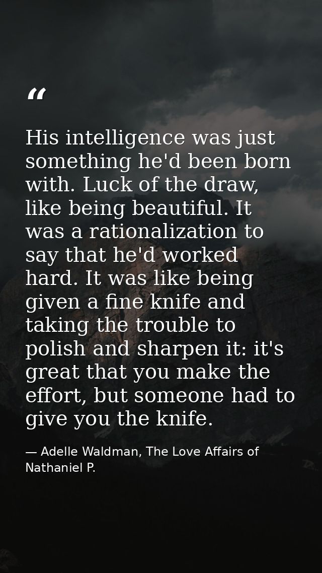 His intelligence was just something he'd been born with. Luck of the draw, like being beautiful. It was a rationalizatio — Adelle Waldman, The Love Affairs of Nathaniel P.