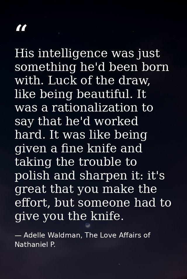 His intelligence was just something he'd been born with. Luck of the draw, like being beautiful. It was a rationalizatio — Adelle Waldman, The Love Affairs of Nathaniel P.