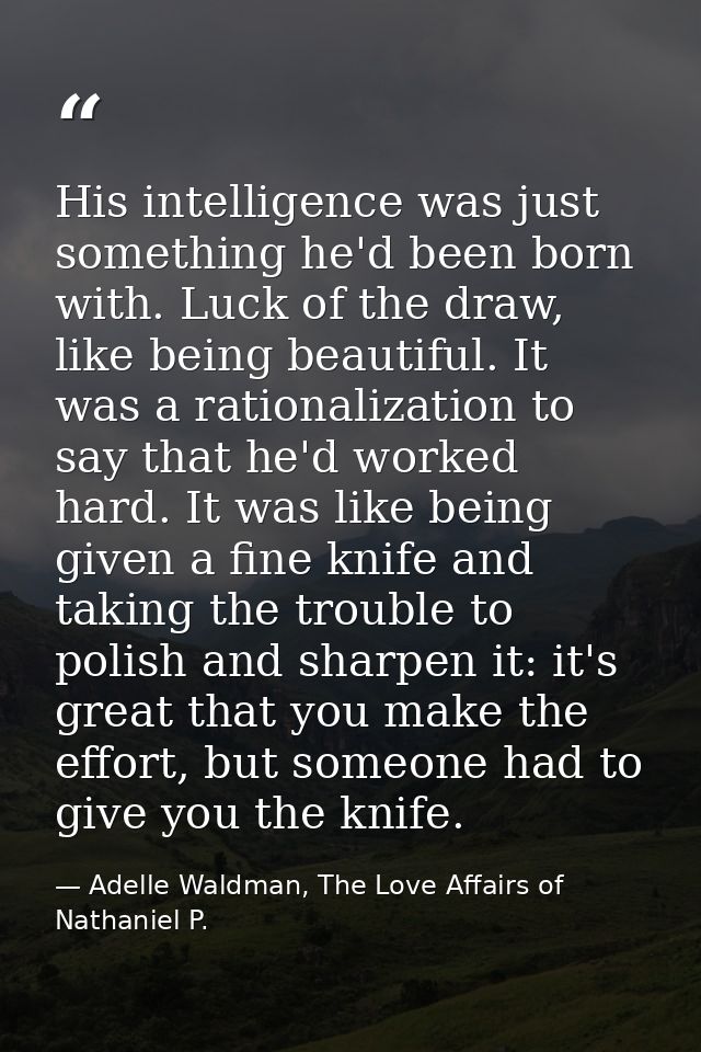 His intelligence was just something he'd been born with. Luck of the draw, like being beautiful. It was a rationalizatio — Adelle Waldman, The Love Affairs of Nathaniel P.