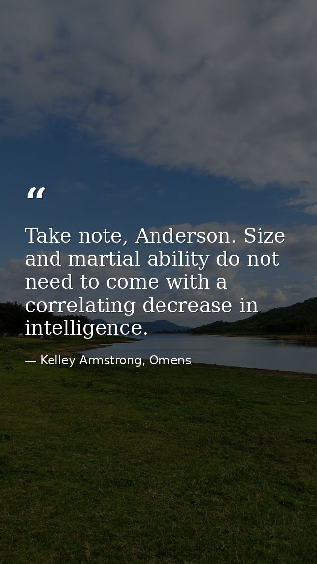 Take note, Anderson. Size and martial ability do not need to come with a correlating decrease in intelligence. — Kelley Armstrong, Omens