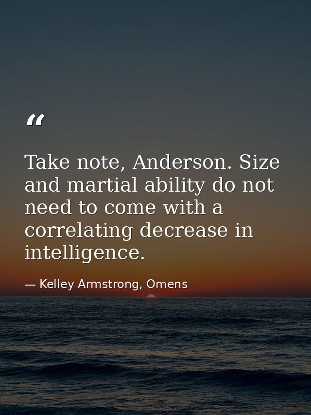 Take note, Anderson. Size and martial ability do not need to come with a correlating decrease in intelligence. — Kelley Armstrong, Omens