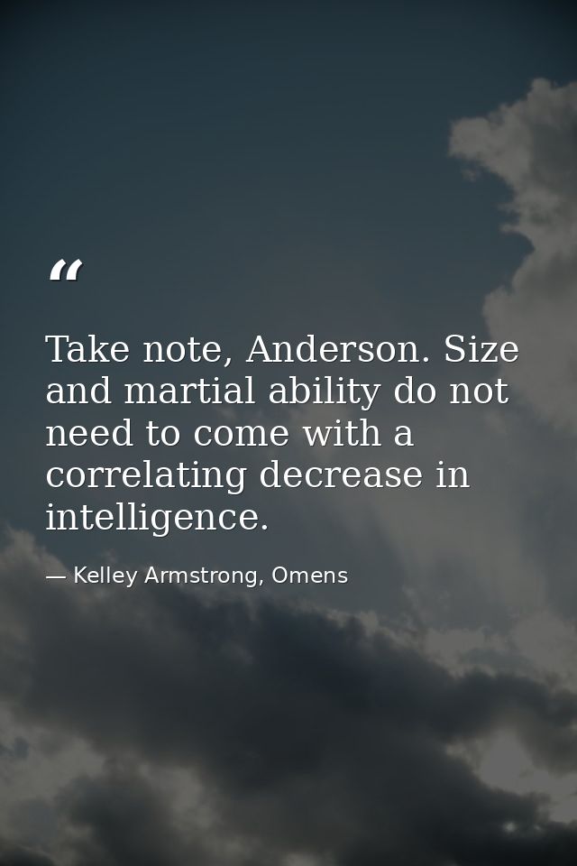 Take note, Anderson. Size and martial ability do not need to come with a correlating decrease in intelligence. — Kelley Armstrong, Omens