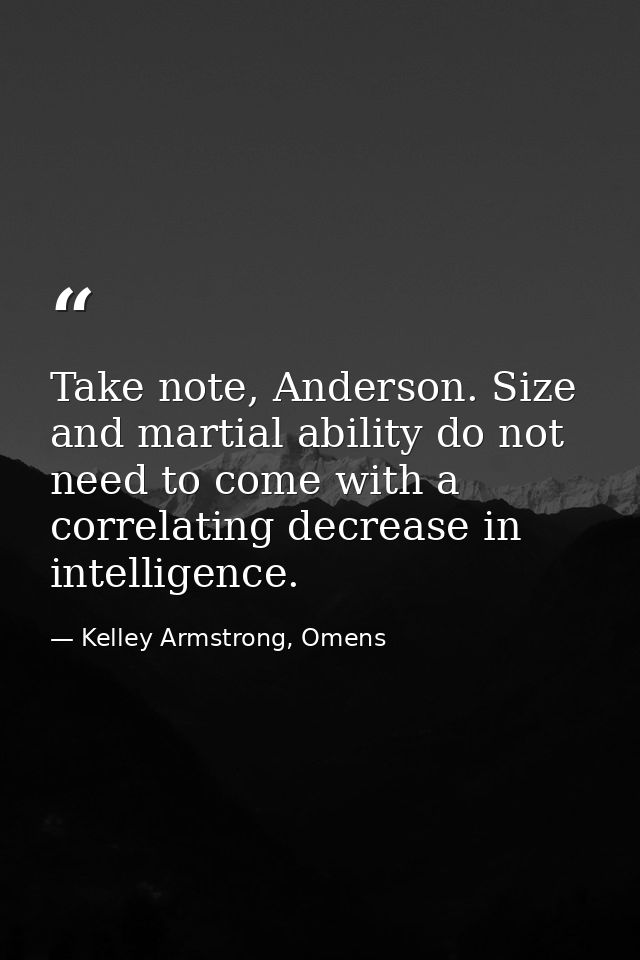 Take note, Anderson. Size and martial ability do not need to come with a correlating decrease in intelligence. — Kelley Armstrong, Omens