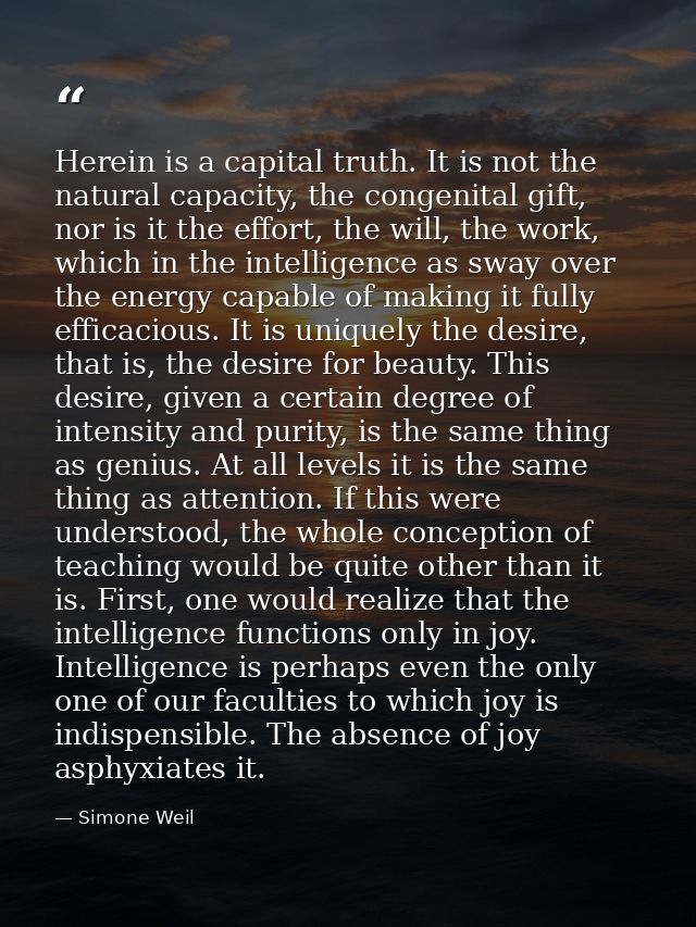 Herein is a capital truth. It is not the natural capacity, the congenital gift, nor is it the effort, the will, the work — Simone Weil