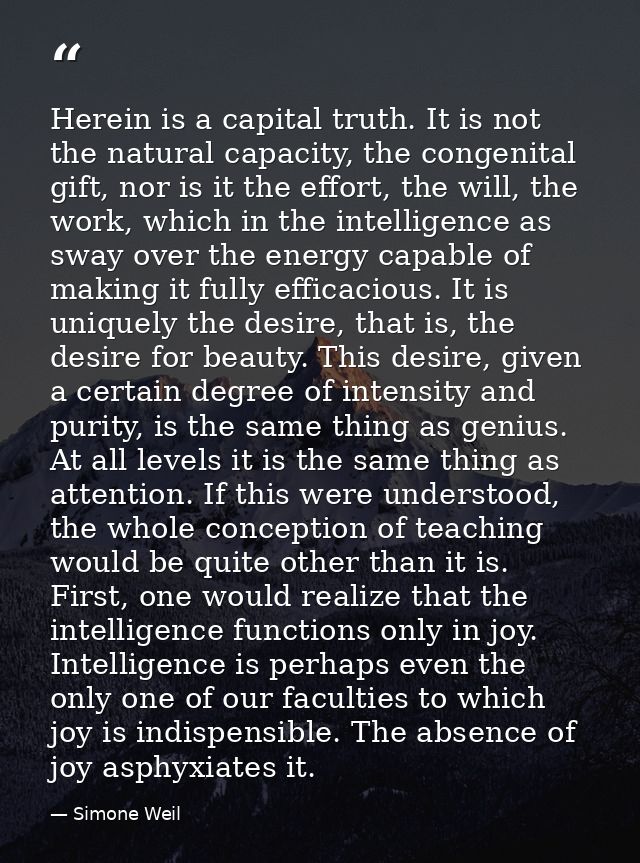 Herein is a capital truth. It is not the natural capacity, the congenital gift, nor is it the effort, the will, the work — Simone Weil