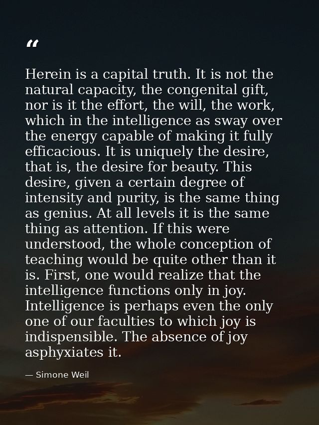 Herein is a capital truth. It is not the natural capacity, the congenital gift, nor is it the effort, the will, the work — Simone Weil