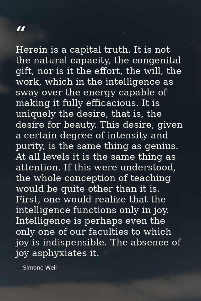 Herein is a capital truth. It is not the natural capacity, the congenital gift, nor is it the effort, the will, the work — Simone Weil