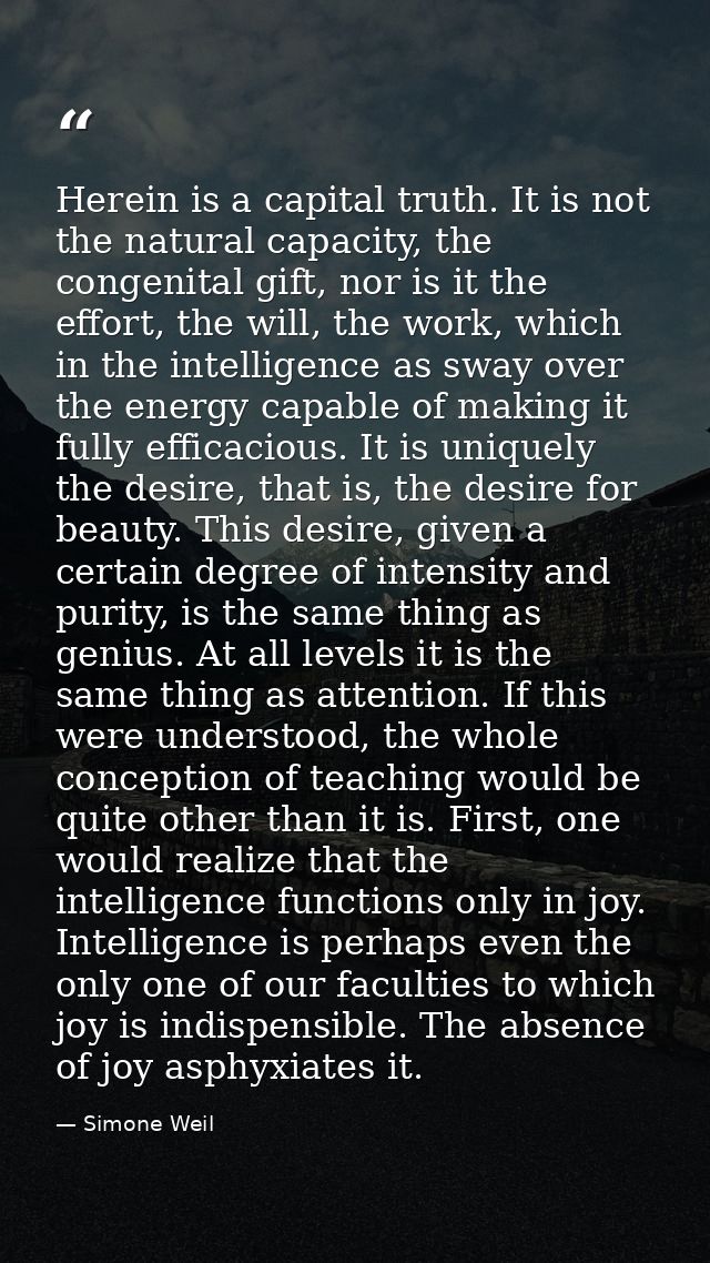 Herein is a capital truth. It is not the natural capacity, the congenital gift, nor is it the effort, the will, the work — Simone Weil