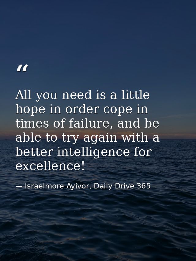 All you need is a little hope in order cope in times of failure, and be able to try again with a better intelligence for — Israelmore Ayivor, Daily Drive 365