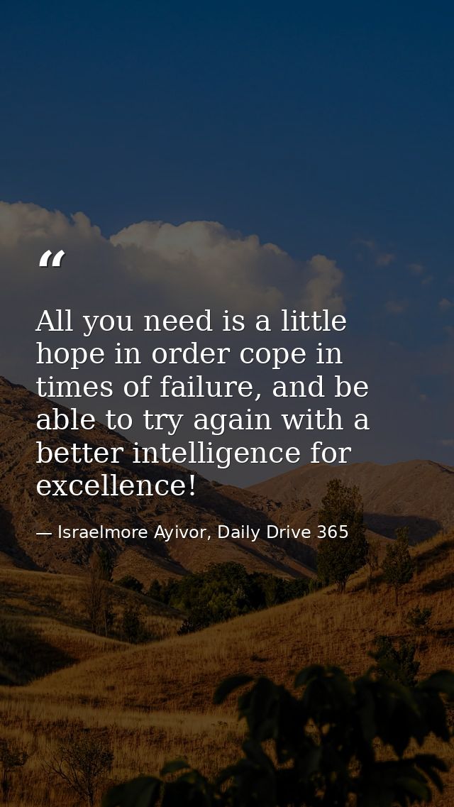 All you need is a little hope in order cope in times of failure, and be able to try again with a better intelligence for — Israelmore Ayivor, Daily Drive 365