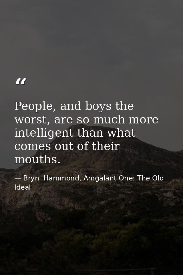 People, and boys the worst, are so much more intelligent than what comes out of their mouths. — Bryn  Hammond, Amgalant One: The Old Ideal