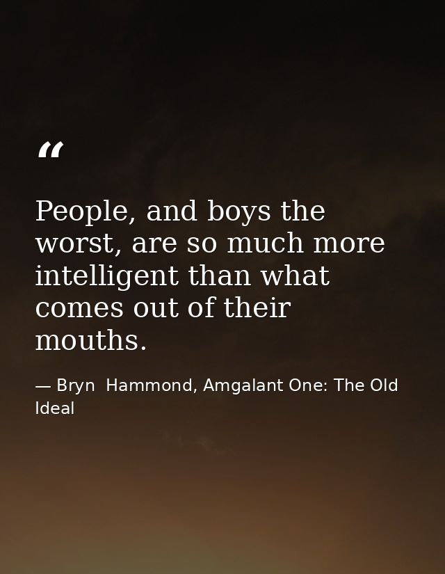 People, and boys the worst, are so much more intelligent than what comes out of their mouths. — Bryn  Hammond, Amgalant One: The Old Ideal